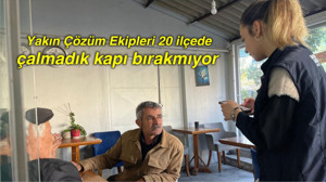Yakın Çözüm Ekipleri 20 ilçede çalmadık kapı bırakmıyor