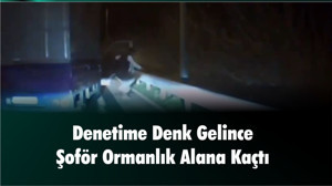 81 İlde Harekete Geçtiler: Şoför aracı bırakıp ormana kaçmaya çalıştı