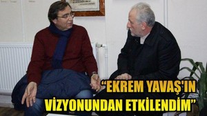 “EKREM YAVAŞ’IN VİZYONUNDAN ETKİLENDİM”