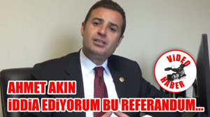 Ahmet Akın: "İddia ediyorum bu referandum..."