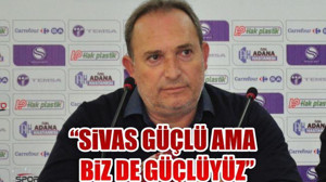 “Sivas güçlü ama biz de güçlüyüz”