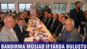 BANDIRMA MÜSİAD İFTARDA BULUŞTU