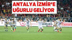 ANTALYA İZMİR’E UĞURLU GELİYOR