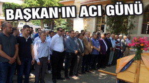BAŞKAN’IN ACI GÜNÜ