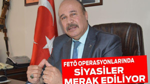 FETÖ OPERASYONLARINDA SİYASİLER MERAK EDİLİYOR