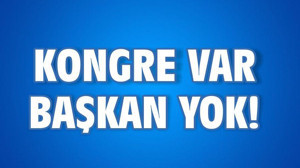 KONGRE VAR BAŞKAN YOK!
