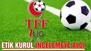 ETİK KURUL İNCELEMEYE ALDI