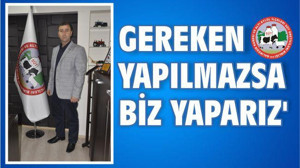 ‘GEREKEN YAPILMAZSA BİZ YAPARIZ’