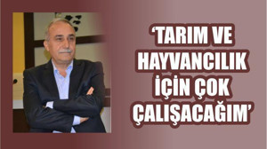'TARIM VE HAYVANCILIK İÇİN ÇOK ÇALIŞACAĞIM'