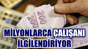 MİLYONLARCA ÇALIŞANI İLGİLENDİRİYOR