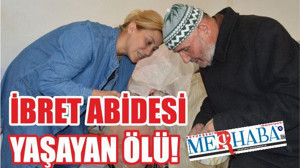 İBRET ABİDESİ YAŞAYAN ÖLÜ!