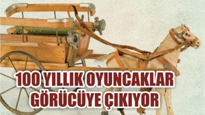 100 YILLIK OYUNCAKLAR GÖRÜCÜYE ÇIKIYOR