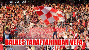 BALKES TARAFTARI’NDAN KILIÇ’A AHDE VEFA