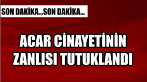 Acar Cinayetinin Zanlısı Tutuklandı