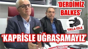 'DERDİMİZ BALKES KAPRİSLE UĞRAŞAMAYIZ'