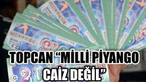 TOPCAN "MİLLİ PİYANGO CAİZ DEĞİL"