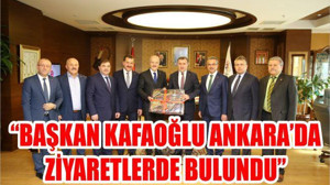 BAŞKAN KAFAOĞLU ANKARA’DA ZİYARETLERDE BULUNDU