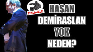 HASAN DEMİRASLAN YOK NEDEN?