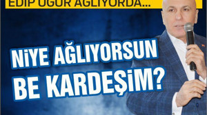 EDİP UĞUR AĞLIYORDA… NİYE AĞLIYORSUN BE KARDEŞİM?
