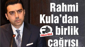 RAHMİ KULA'DAN BİRLİK BERABERLİK ÇAĞRISI