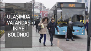 ULAŞIMDA VATANDAŞ İKİYE BÖLÜNDÜ
