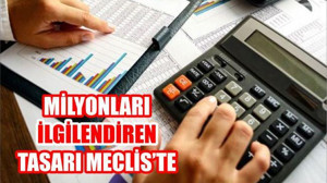 MİLYONLARI İLGİLENDİREN TASARI MECLİS'TE