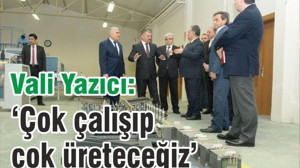 ÇOK ÇALIŞIP, ÇOK ÜRETECEĞİZ