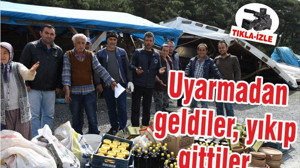 Uyarmadan geldiler, yıkıp gittiler...