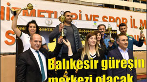 BALIKESİR “GÜREŞİN MERKEZİ” OLACAK
