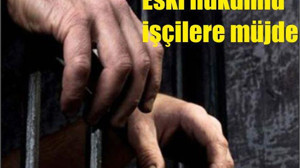ESKİ HÜKÜMLÜ İŞÇİLERE MÜJDE !