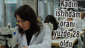 KADIN İSTİHDAMI YÜZDE 28 OLDU