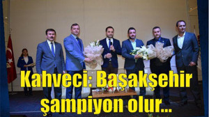 KAHVECİ; “BAŞAKŞEHİR ŞAMPİYON OLUR”