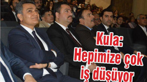 KULA ‘HEPİMİZE ÇOK İŞ DÜŞÜYOR’