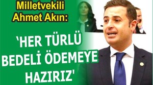 AKIN: “HER TÜRLÜ BEDELİ ÖDEMEYE RAZIYIZ”