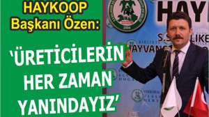 ÖZEN: “ÜRETİCİLERİN HER ZAMAN YANIDAYIZ”