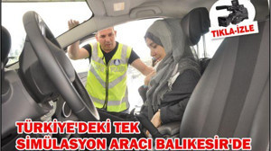 TÜRKİYE’DEKİ TEK SİMÜLASYON ARACI BALIKESİR’DE