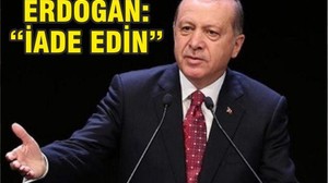ERDOĞAN ‘’İADE EDİN!’’