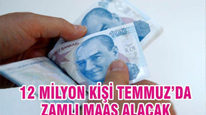 12 milyon kişi Temmuz’da zamlı maaş alacak
