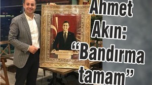 AHMET AKIN: “BANDIRMA TAMAM”