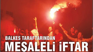 TARAFTARLARDAN MEŞALELİ İFTAR