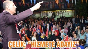 ÇELİK, “HİZMETE ADAYIZ”