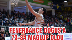 FENERBAHÇE DOĞUŞ’A 73-84 MAĞLUP OLDU