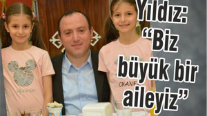 YILDIZ “BİZ BÜYÜK BİR AİLEYİZ”