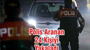 Polis Aranan 24 Kişiyi Yakaladı