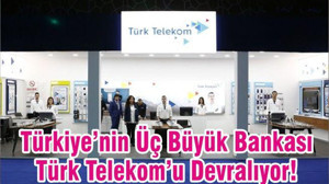 Türkiye’nin Üç Büyük Bankası Türk Telekom’u Devralıyor!