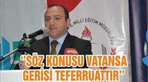 ‘’SÖZ KONUSU VATANSA GERİSİ TEFERRUATTIR’’