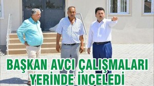 BAŞKAN AVCI ÇALIŞMALARI YERİNDE İNCELEDİ