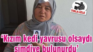 ‘Kızım kedi yavrusu olsaydı şimdiye bulunurdu’