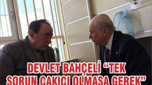 DEVLET BAHÇELİ “TEK SORUN ÇAKICI OLMASA GEREK”