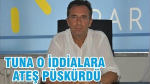 TUNA O İDDİALARA ATEŞ PÜSKÜRDÜ